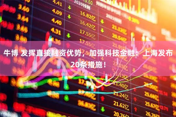 牛博 发挥直接融资优势，加强科技金融：上海发布20条措施！