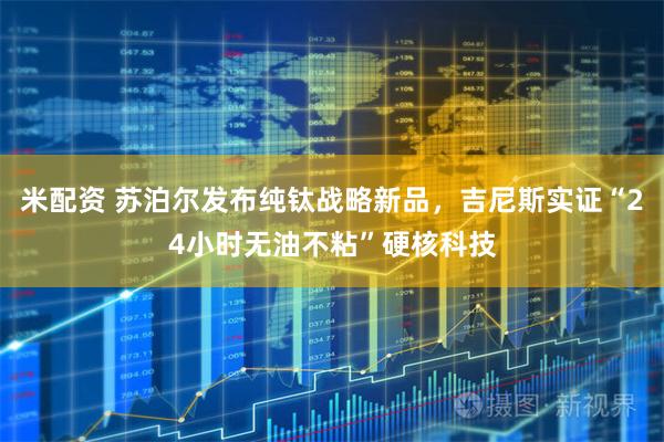 米配资 苏泊尔发布纯钛战略新品，吉尼斯实证“24小时无油不粘”硬核科技