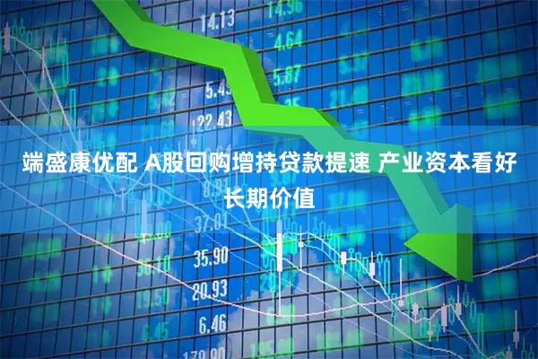 端盛康优配 A股回购增持贷款提速 产业资本看好长期价值