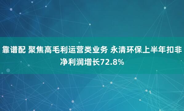 靠谱配 聚焦高毛利运营类业务 永清环保上半年扣非净利润增长72.8%